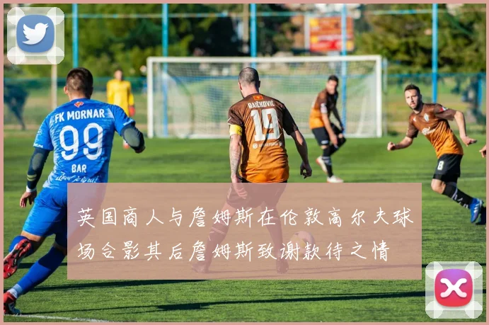 英国商人与詹姆斯在伦敦高尔夫球场合影其后詹姆斯致谢款待之情