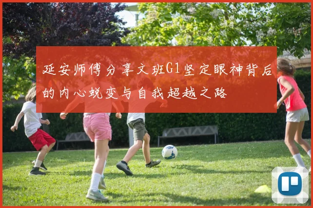 延安师傅分享文班G1坚定眼神背后的内心蜕变与自我超越之路