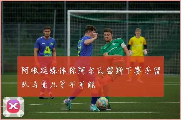 阿根廷媒体称阿尔瓦雷斯下赛季留队马竞几乎不可能