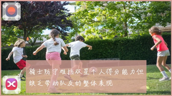 骑士防守难挡双星个人得分能力但缺乏带动队友的整体表现