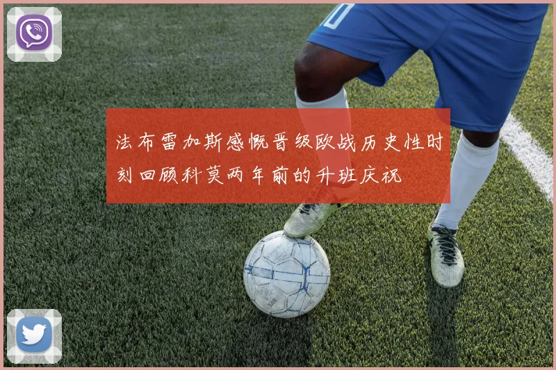 法布雷加斯感慨晋级欧战历史性时刻回顾科莫两年前的升班庆祝