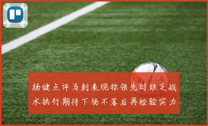 杨健点评马刺表现称领先时缺乏战术执行期待下场不落后再检验实力