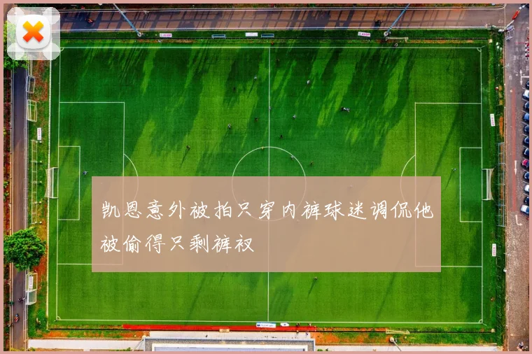 凯恩意外被拍只穿内裤球迷调侃他被偷得只剩裤衩