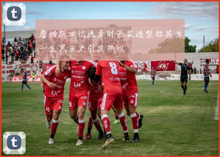 詹姆斯回忆选秀时西装造型称其为一生黑历史引发热议