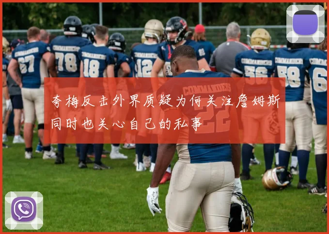 夸梅反击外界质疑为何关注詹姆斯同时也关心自己的私事