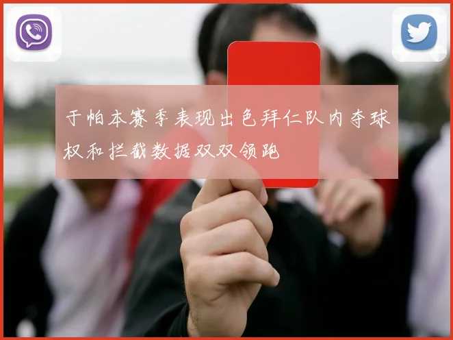 于帕本赛季表现出色拜仁队内夺球权和拦截数据双双领跑